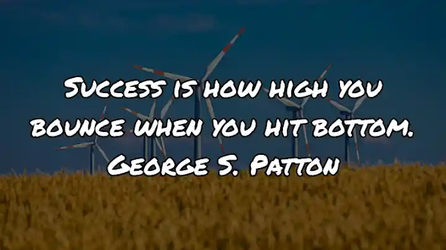 Success is how high you bounce when you hit bottom. George S. Patton