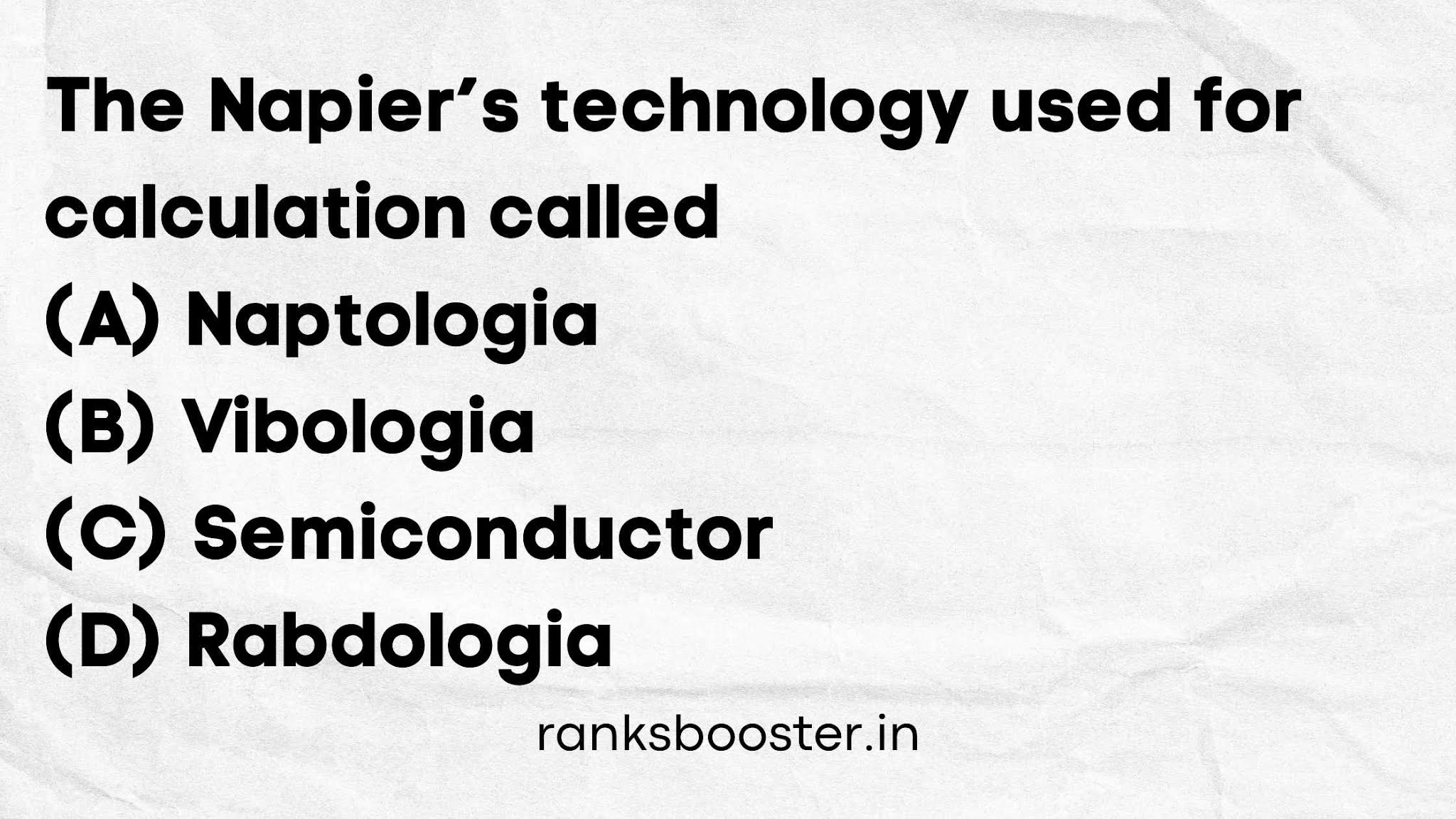 The Napier’s technology used for calculation called (A) Naptologia (B) Vibologia (C) Semiconductor (D) Rabdologia