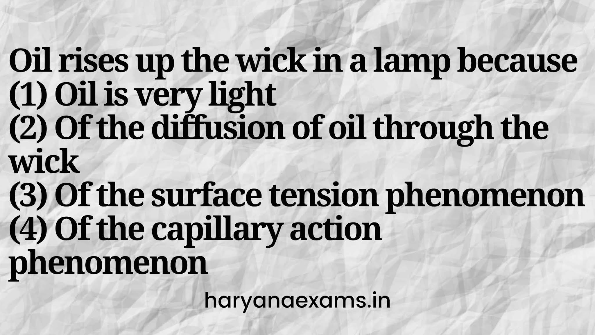 Oil rises up the wick in a lamp because   (1) Oil is very light   (2) Of the diffusion of oil through the wick   (3) Of the surface tension phenomenon   (4) Of the capillary action phenomenon