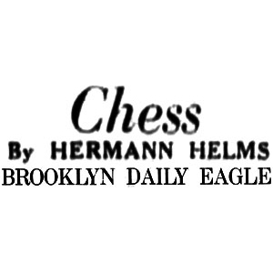 Chess Column: Brooklyn Daily Eagle, Chess by Hermann Helms