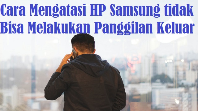 Cara Mengatasi HP Samsung tidak Bisa Melakukan Panggilan Keluar