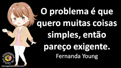 O problema é que quero muitas coisas simples, então pareço exigente. Fernanda Young