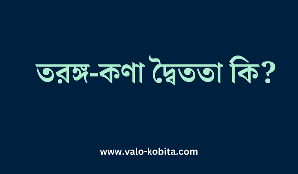 তরঙ্গ-কণা দ্বৈততা কি? গ্রুপ বেগ ও দশা বেগ বলতে কী বুঝ?