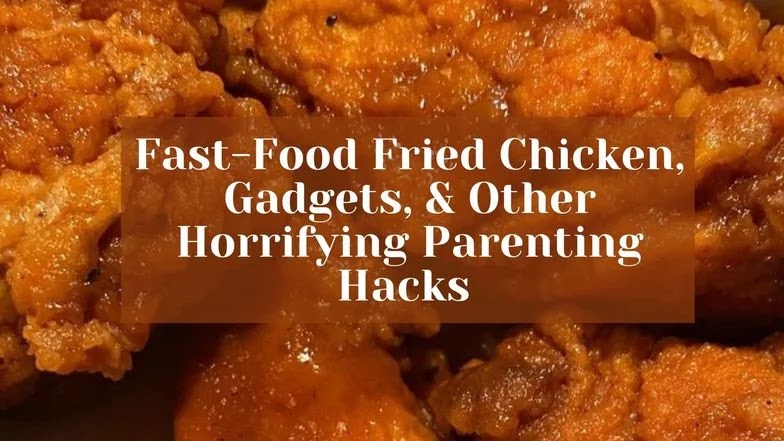 Fast-food fried chicken and other horrifying parenting hacks