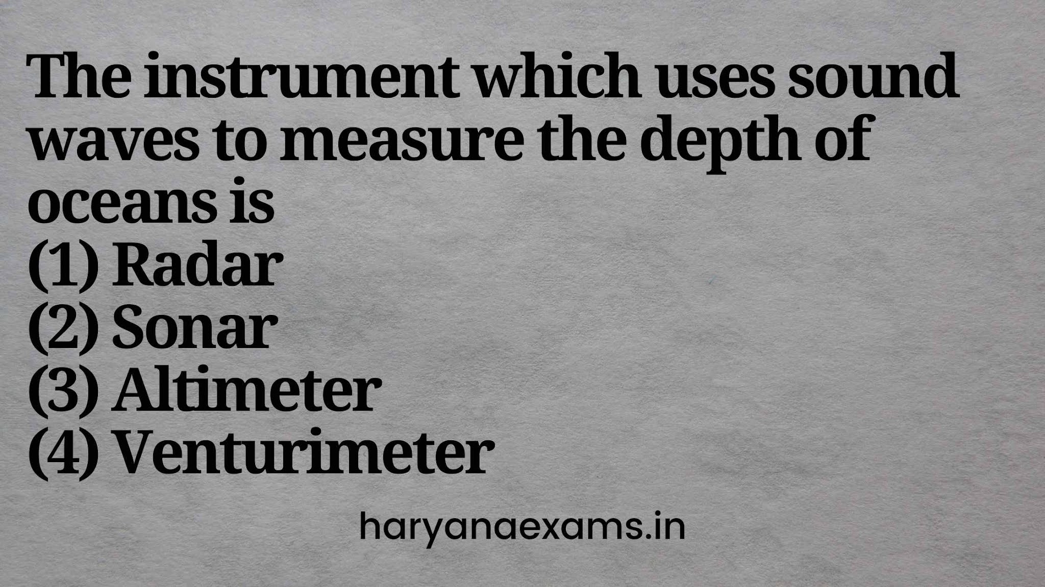 The instrument which uses sound waves to measure the depth of oceans is   (1) Radar   (2) Sonar   (3) Altimeter   (4) Venturimeter