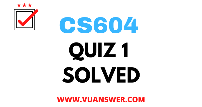 CS604 Operating Systems Quiz 1 Solution Answer