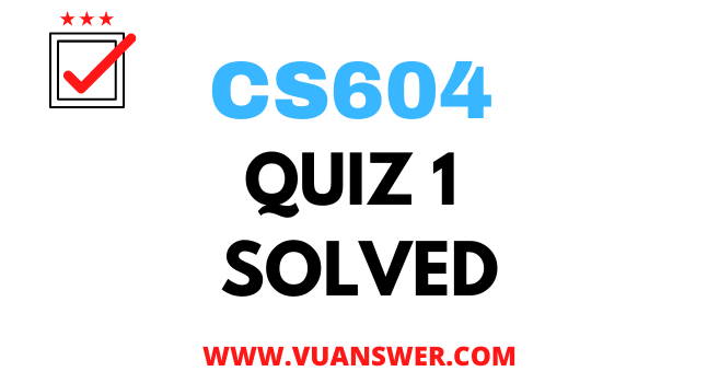 CS604 Operating Systems Quiz 1 Solved - VU Answer