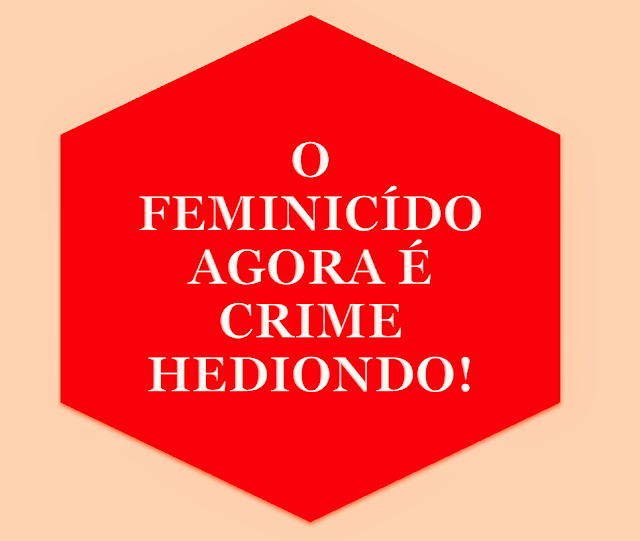 O feminicídio agora é crime hediondo.