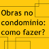 Obras no condomínio, como fazer?