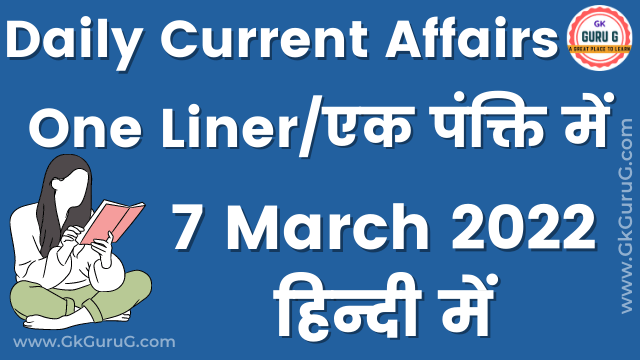 7 March 2022 One Liner Current affairs,7 मार्च 2022 एक पंक्ति करेंट अफेयर्स,daily One Liner Current affairs, gkgurug current affairs,