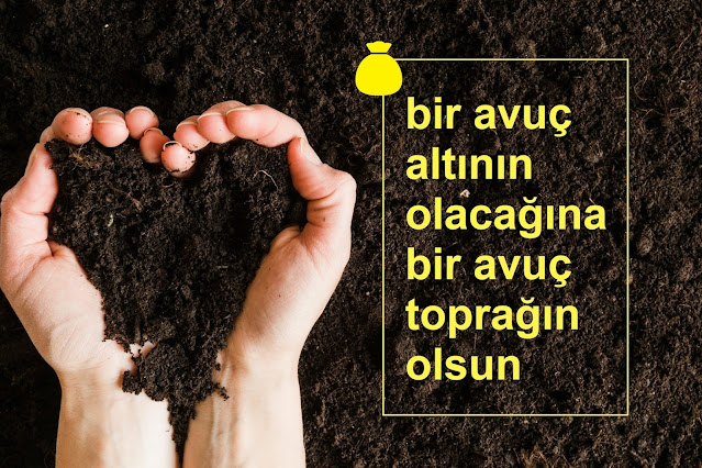 bir avuç altının olacağına bir avuç toprağın olsun