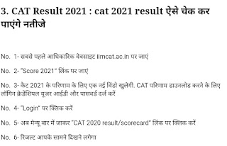 CAT 2021 Result DECLARED: कैट एग्जाम का रिजल्ट जारी, डाउनलोड @iimcat.ac.in cat result 2021 cat 2021 cat 2021 result cat result iim cat result 2021 cat 2021 result date iimcat : iimcat.ac.in 2021 cat result 2022 cat exam cat results iim cat cat results 2021 cat result date  1. cat result 2021  CAT 2021 Result DECLARED: इंडियन इंस्टीट्यूट ऑफ मैनेजमेंट, अहमदाबाद (IIM Ahmedabad) द्वारा कैट एग्जाम का रिजल्ट जारी कर दिया गया है.  2. cat 2021 यहां चेक करें रिजल्ट  CAT एग्जाम-2021 देने वाले अभ्यर्थी IIM अहमदाबाद की ऑफिशियल वेबसाइट iimcat.ac.in पर जाकर रिजल्ट देख सकते हैं    3. CAT Result 2021 : cat 2021 result ऐसे चेक कर पाएंगे नतीजे  No.  1- सबसे पहले आधिकारिक वेबसाइट iimcat.ac.in पर जाएं No.  2- “Score 2021” लिंक पर जाएं No.  3- कैट 2021 के परिणाम के लिए एक नई विंडो खुलेगी. CAT परिणाम डाउनलोड करने के लिए लॉगिन क्रेडेंशियल यूजर आईडी और पासवर्ड दर्ज करें No.  4- “Login” पर क्लिक करें No.  5- अब मेन्यू बार में जाकर “CAT 2020 result/scorecard” लिंक पर क्लिक करें No.  6- रिजल्ट आपके सामने दिखने लगेगा  4. cat result पिछले कुछ सालों जारी हुए हैं परिणाम  वर्ष 2020 की परीक्षा के परिणाम 2 जनवरी 2021 को, 2019 की परीक्षा के परिणाम 4 जनवरी को और वर्ष 2018 के टेस्ट का परिणाम 5 जनवरी 2019 को किया गया था.  5. cat 2021 result date: कैट 2021 में नौ उम्मीदवारों, सभी परीक्षार्थियों ने 100 प्रतिशत अंक हासिल किए हैं. वे हरियाणा (1 उम्मीदवार), तेलंगाना (1), पश्चिम बंगाल (1), उत्तर प्रदेश (2), महाराष्ट्र (4) से हैं.  6.  iim cat result 2021 iimcat.ac.in पर CAT 2021 परिणाम लिंक दिखाई नहीं देता है, तो इसे अपने Google Chrome ब्राउजर मैं इसकी ऑफिशल वेबसाइट पर जाकर। अपनी रिजल्ट को देख सकते हैं और उसे डाउनलोड कर सकते हैं।  7. iimcat : iimcat.ac.in 2021 IIM CAT 2021 Result: भारतीय प्रबंधन संस्थान (IIM), अहमदाबाद CAT परीक्षा 2021 का परिणाम आज यानी 3 जनवरी, 2022 को iimcat.ac.in पर घोषित कर दिया है. कैट परीक्षा 2021 के परिणाम के साथ, IIM CAT 2021 टॉपर की सूची और आंकड़े भी जारी किए जाएंगे.  8. cat result 2022  CAT कैट का रिजल्ट 2022 में अभी आया नहीं है। 2021 का ही रिजल्ट 2022 जनवरी में आया है।  9. cat exam  कैट का एग्जाम 2022 में जनवरी से अगस्त के बीच में होने की संभावना है।  10. cat results  कैट का रिजल्ट हमेशा दिसंबर से जनवरी के बीच में निकलता है।  11. iim cat  iim कैट का फोरम रिजल्ट आने के 30 दिन बाद आता है। iim cat पेपर 45 दिन के बाद शुरू होता है। iim cat एग्जाम का रिजल्ट 45 दिन बाद मिलता है। iim cat एडमिशन आपके नंबर के मुताबिक 10 से 15 दिन के अंदर करा लेना होता है.   12. cat results 2021 CAT एग्जाम-2021 देने वाले अभ्यर्थी IIM अहमदाबाद की ऑफिशियल वेबसाइट iimcat.ac.in पर जाकर रिजल्ट देख सकते हैं  अगर यहां पर रिजल्ट नहीं दिख रहा है तो आप कोई भी ऑफिशल वेबसाइट जैसे सरकारी जॉब डॉट इन या सरकारी जॉब फाइंड पर जाकर अपना रिजल्ट प्रिंट कर सकते हैं।  13. cat result date