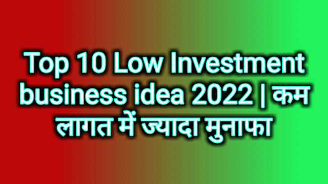 Top 10 Low Investment business idea 2022 | कम लागत में ज्यादा मुनाफा 