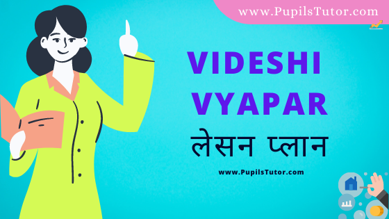 (विदेशी व्यापार पाठ योजना) Videshi Vyapar Lesson Plan Of Economics In Hindi On Macro Teaching Skill For B.Ed, DE.L.ED, BTC, M.Ed 1st 2nd Year And Class 10th, 11th, 12th Teacher Free Download PDF | Foreign Trade Lesson Plan In Hindi - www.pupilstutor.com