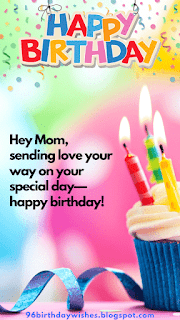 "Hey Mom, sending love your way on your special day—happy birthday!"