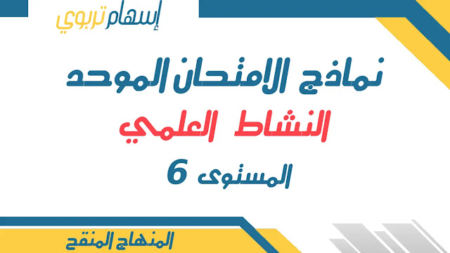 نماذج الامتحان الموحد المحلي لمادة النشاط العلمي المستوى السادس دورة يناير 2022