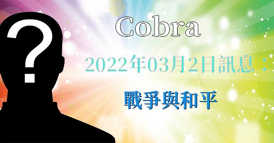 [揭密者][柯博拉Cobra] 2022年3月2日訊息：戰爭與和平