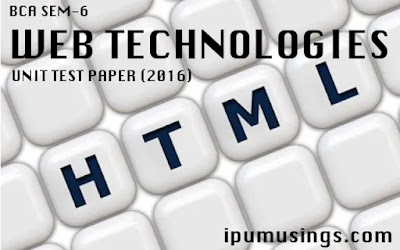 BCA SEM-6 - WEB TECHNOLOGIES - UNIT TEST PAPER (2016) #bcaSem6 #ggsipu #ipumusings