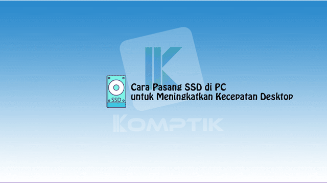 Cara Pasang SSD di PC untuk Meningkatkan Kecepatan Desktop