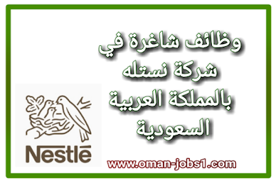 وظائف خالية في شركة نستله بالمملكة العربية السعودية اليوم 2022