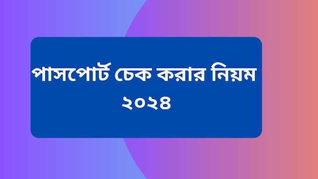 পাসপোর্ট চেক করার নিয়ম ২০২৪