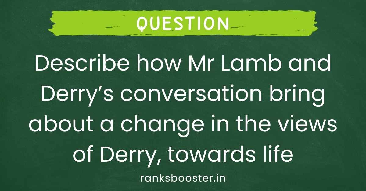 Describe how Mr Lamb and Derry’s conversation bring about a change in the views of Derry, towards life