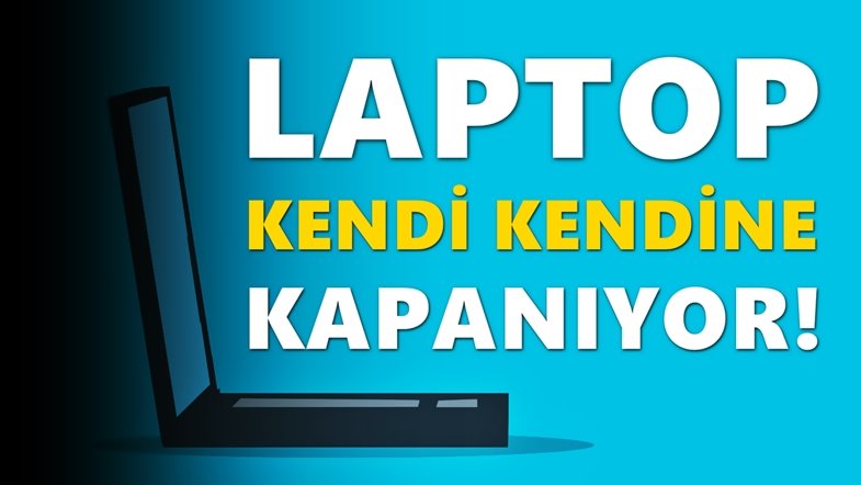 Laptop Kendi Kendine Kapanıyor Çözümü Nedir?