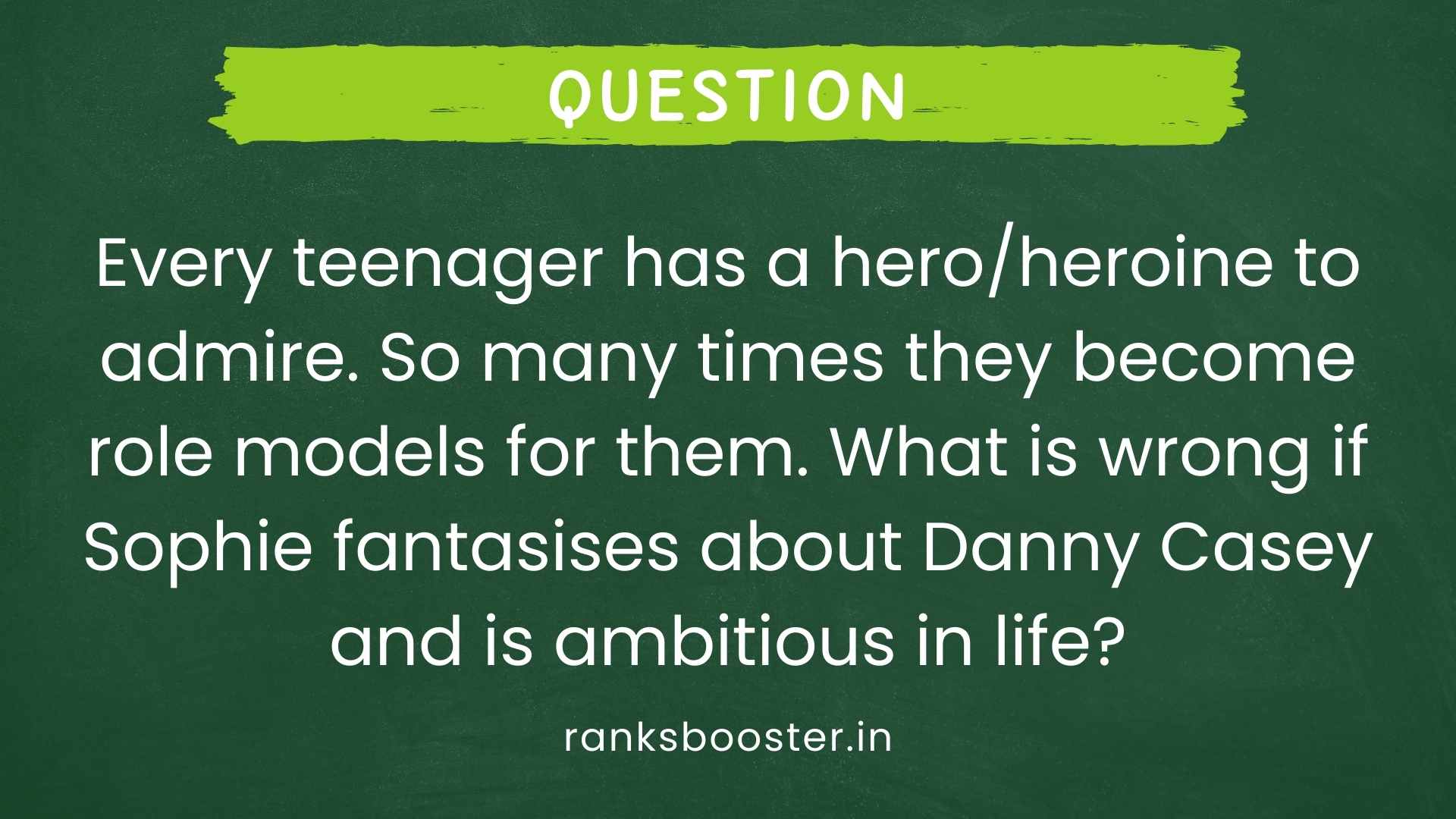 Question: Every teenager has a hero/heroine to admire. So many times they become role models for them. What is wrong if Sophie fantasises about Danny Casey and is ambitious in life? [CBSE (AI) 2016]