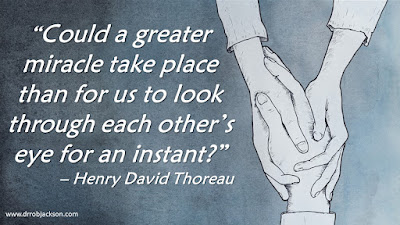 “Could a greater miracle take place than for us to look through each other’s eye for an instant?”  – Henry David Thoreau