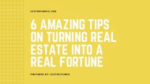 6 AMAZING TIPS ON TURNING REAL ESTATE INTO A REAL FORTUNE