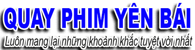 Quay Phim Yên Bái - Đơn vị truyền thông chuyên nghiệp Yên Bái