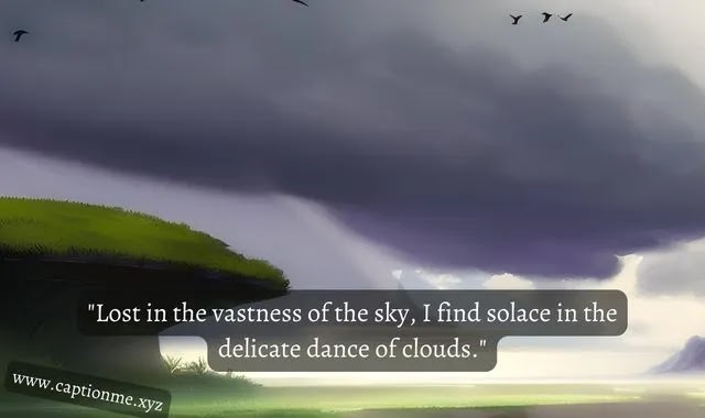 "Lost in the vastness of the sky, I find solace in the delicate dance of clouds."