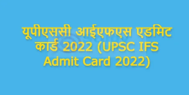 यूपीएससी आईएफएस एडमिट कार्ड 2022 (UPSC IFS Admit Card 2022) : (जारी) यहाँ से डाउनलोड करें मेंस एडमिट कार्ड