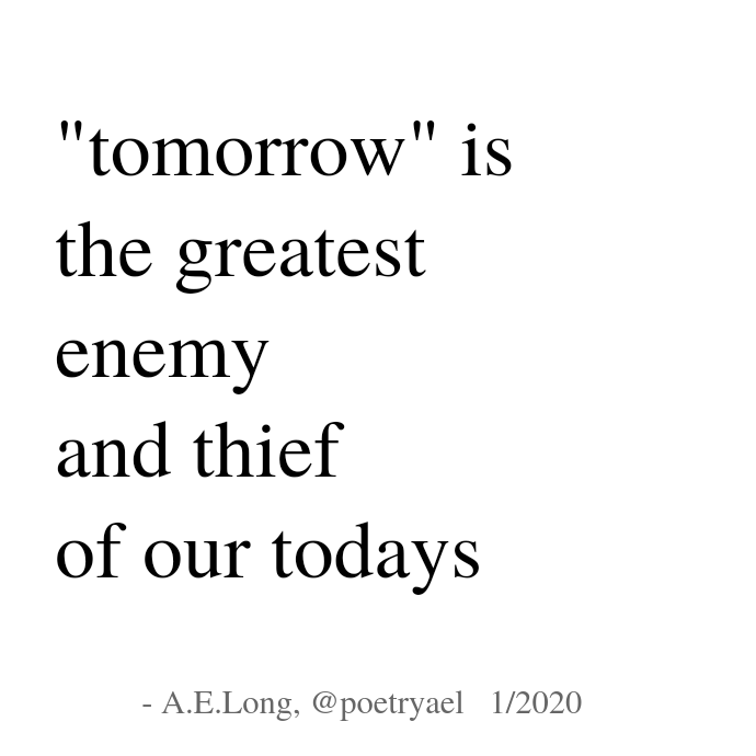 A.E.Long poem: "tomorrow" is / the greatest / enemy / and thief / of our todays