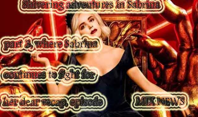 5 Shivering adventures in Sabrina, part 3, where Sabrina continues to fight for her dear recap, episode