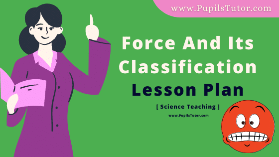 Force And Its Classification Lesson Plan For B.Ed, DE.L.ED, BTC, M.Ed 1st 2nd Year And Class 8th, 9, 10 And 11th Physical Science Teacher Free Download PDF On Real School Teaching Skill In English Medium. - www.pupilstutor.com