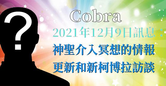 [揭密者][柯博拉Cobra] 2021年12月9日訊息【神聖介入冥想的情報更新和另一個柯博拉訪談節目】