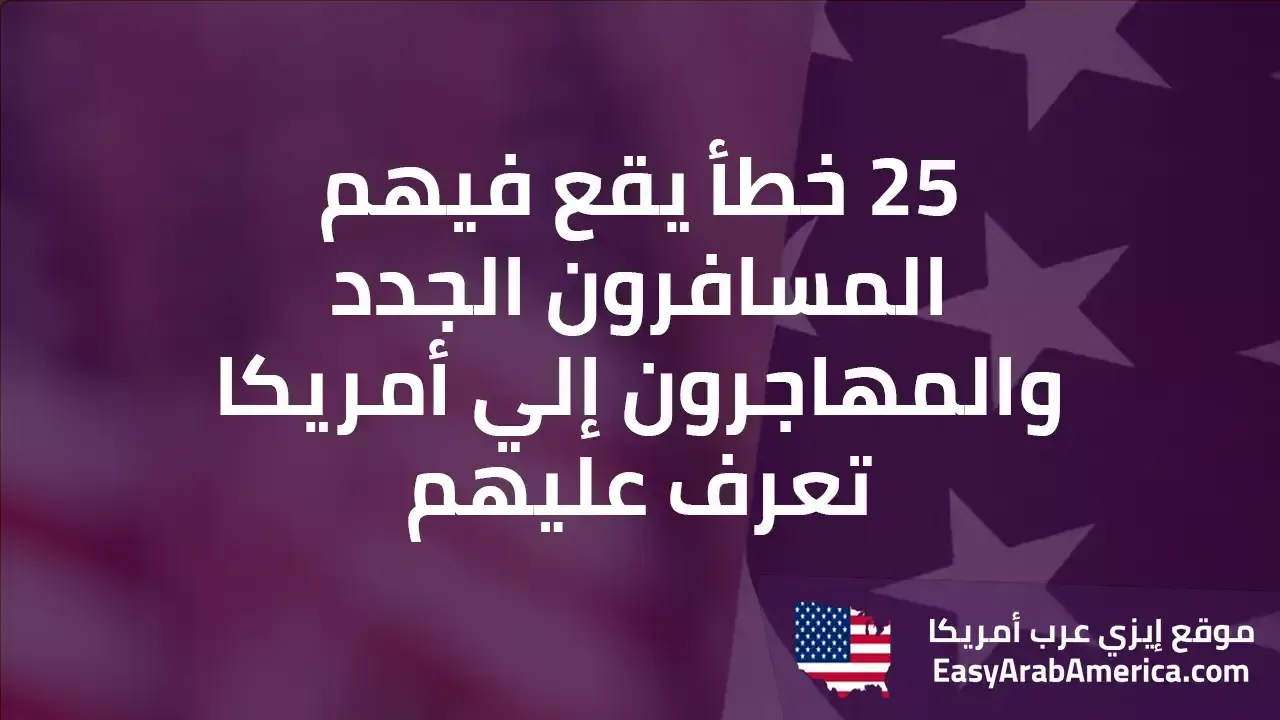 25 خطأ يقع فيهم المسافرون الجدد والمهاجرون إلي أمريكا.. تعرف عليهم