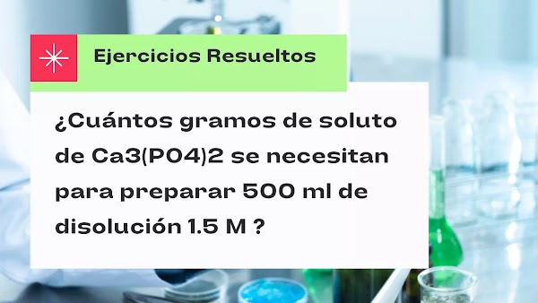 ¿Cuántos gramos de soluto de Ca3(PO4)2 se necesitan para preparar 500 ml de disolución 1.5 M ?