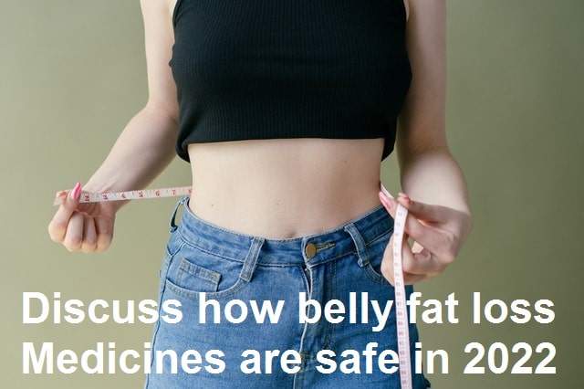 Discuss how belly fat loss Medicines are safe in 2022