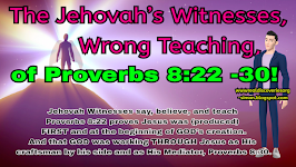 The Jehovah’s Witnesses Wrong Teaching of Proverbs 8:22 -30!