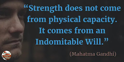 Quotes About Strength And Motivational Words For Hard Times: “Strength does not come from physical capacity. It comes from an indomitable will.” - Mahatma Gandhi