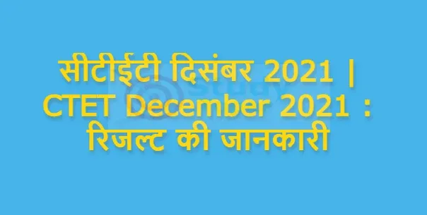 सीटीईटी दिसंबर 2021 | CTET December 2021 : रिजल्ट की जानकारी