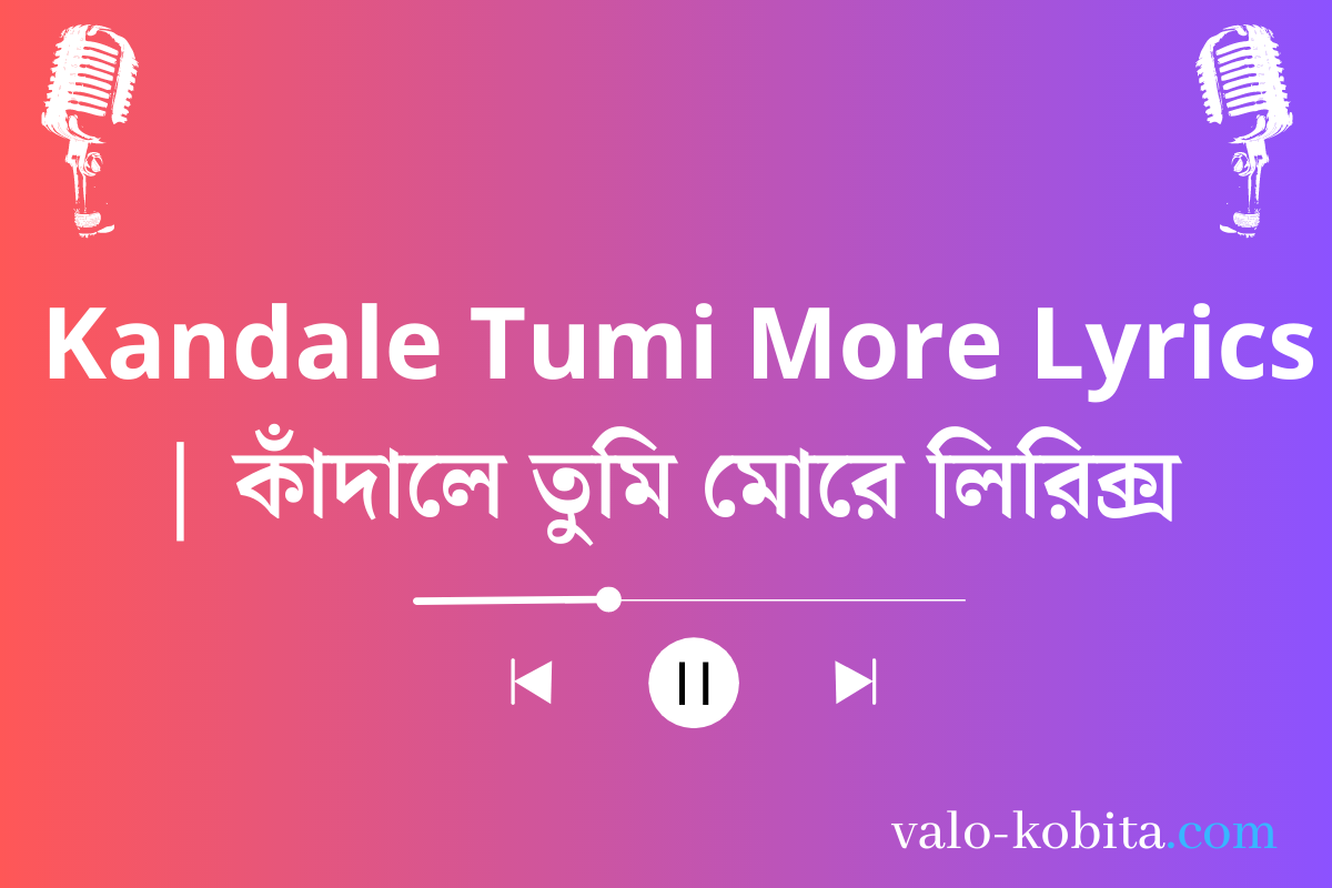 Kandale Tumi More Lyrics | কাঁদালে তুমি মোরে লিরিক্স
