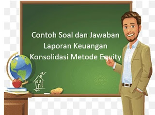 Contoh Soal dan Jawaban Laporan Keuangan Konsolidasi Metode Equity