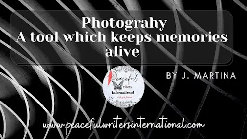 Presented by Peaceful Writers International - Photogrpahy is a tool to keep memories alive by J. Martina