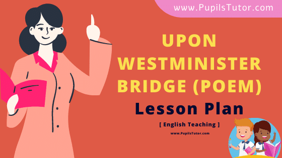 Upon Westminster Bridge (Poem) Lesson Plan For B.Ed, DE.L.ED, BTC, M.Ed 1st 2nd Year And Class 11th English Teacher Free Download PDF On Mega School Teaching Skill - www.pupilstutor.com