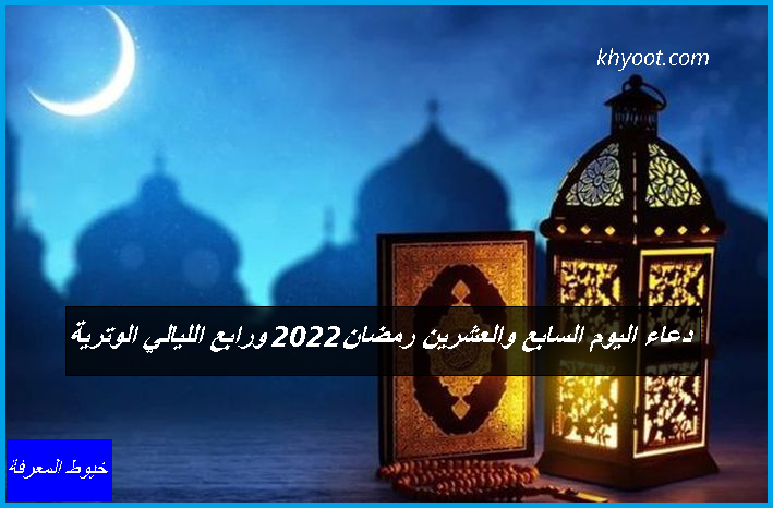 دعاء اليوم السابع والعشرين رمضان 2022 ورابع الليالي الوترية