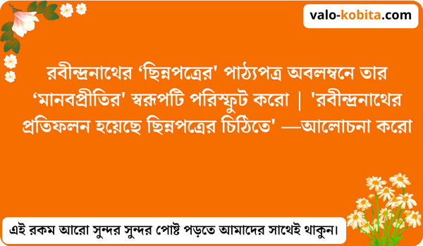 রবীন্দ্রনাথের ‘ছিন্নপত্রের' পাঠ্যপত্র অবলম্বনে তার ‘মানবপ্রীতির' স্বরূপটি পরিস্ফুট করো | 'রবীন্দ্রনাথের প্রতিফলন হয়েছে ছিন্নপত্রের চিঠিতে' —আলোচনা করো- আসল ব্যাখা