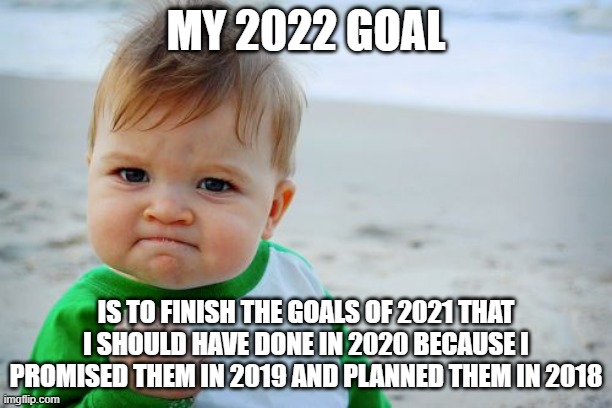 A meme of a baby holding a fist of sand and making a "success" face. It says "My 2022 goal is to finish the goals of 2021 that I should have done in 2020 because I promised them in 2019 and planned them in 2018".
